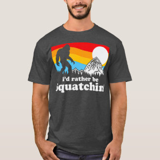 Bigfoot Id Rather Be Squatchin T-Shirt