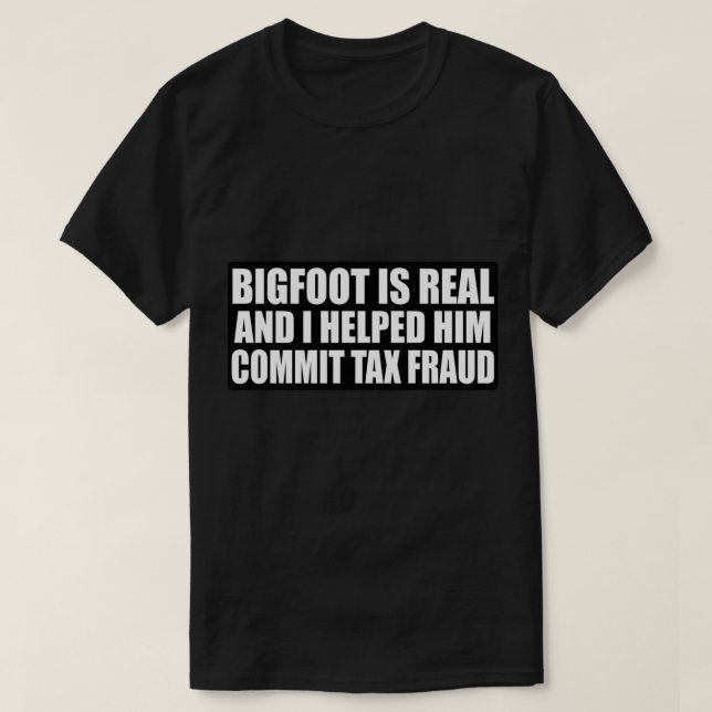 Bigfoot is real and I helped him commit tax fraud  T-Shirt (Design Front)