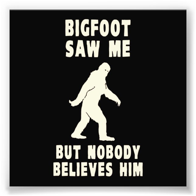 Bigfoot Saw Me But Nobody Believes Him Photo Print (Front)