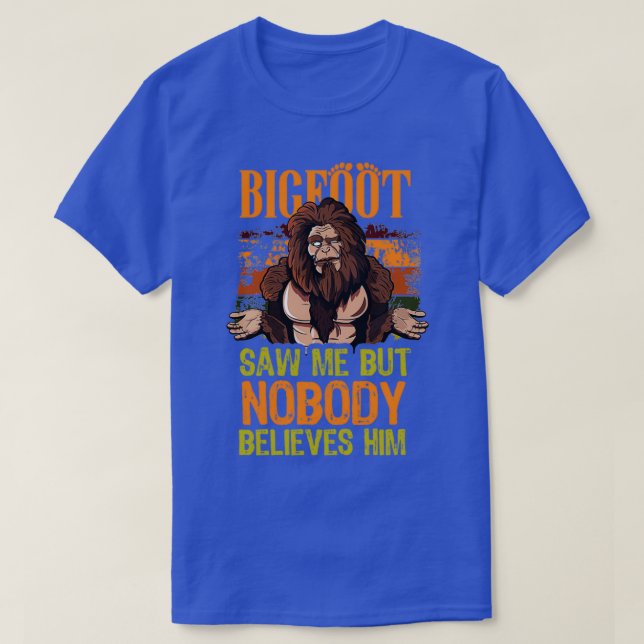 Bigfoot saw me but nobody believes him Sasquatch b T-Shirt (Design Front)