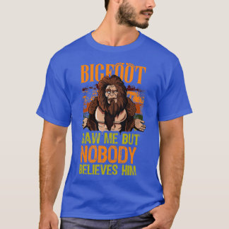 Bigfoot saw me but nobody believes him Sasquatch b T-Shirt