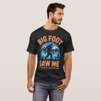 Bigfoot Saw Me But Nobody Believes Him T-Shirt