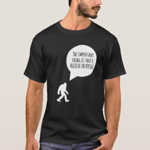 Bigfoot The Important Thing Is I Believe In Myself T-Shirt