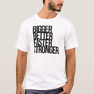Bigger Better Faster Stronger T-Shirt