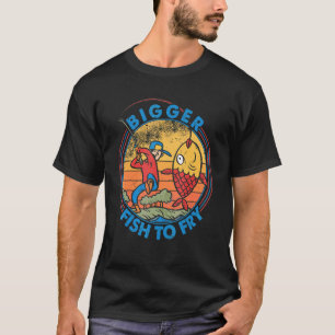 Bigger Fish To Fry  Fishing  Fishermen   2 T-Shirt