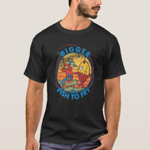 Bigger Fish To Fry  Fishing  Fishermen    2 T-Shirt