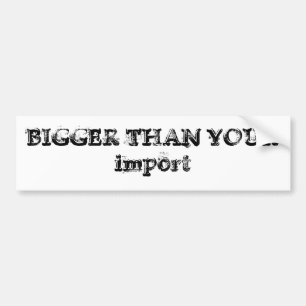 BIGGER THAN YOUR import Bumper Sticker