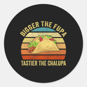 Bigger The Fupa Tastier The Chalupa 1  Classic Round Sticker