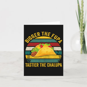 Bigger The Fupa Tastier The Chalupa  Card