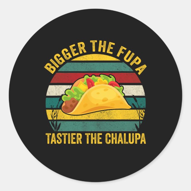 Bigger The Fupa Tastier The Chalupa  Classic Round Sticker (Front)