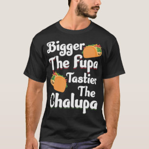 Bigger The Fupa Tastier The Chalupa - Funny Quote  T-Shirt