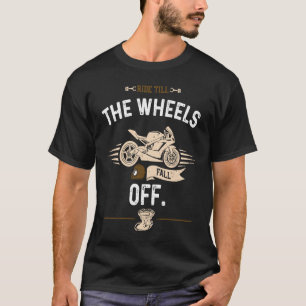 Biker Ride till the wheels fall off Motorcycle T-Shirt