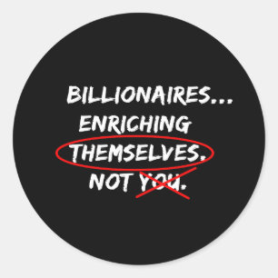 Billionaires...Enriching Themselves. Not You. Classic Round Sticker