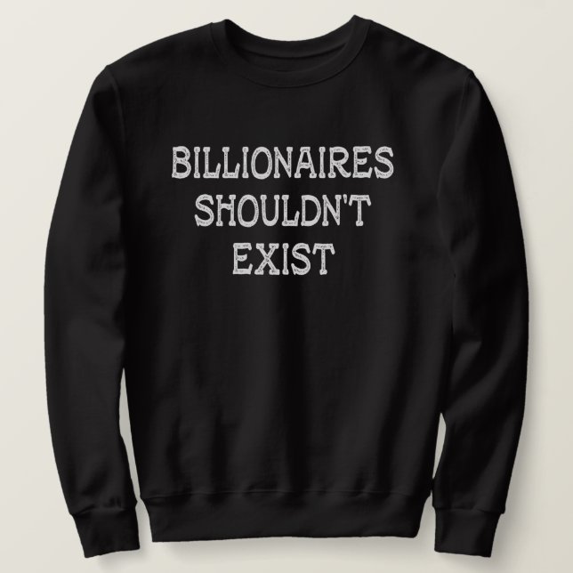 Billionaires Shouldn't Exist  Sweatshirt (Design Front)