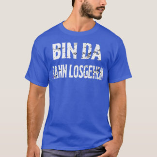 Bin Da Kann Losgehen T-Shirt
