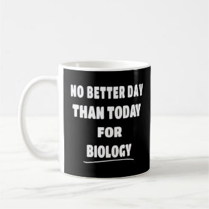 Bioligist   No Better Day Than Today For Biology  Coffee Mug
