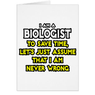 Biologist...Assume I Am Never Wrong