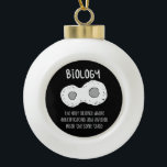 Biology - Biology The Only Science Gift Ceramic Ball Christmas Ornament<br><div class="desc">Funny biology design. Great gift idea for Christmas or birthday for mother,  father,  brother,  sister,  grandma or grandpa.</div>