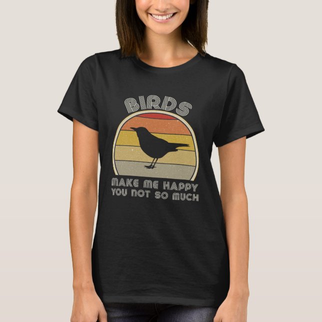 Birds Make Me Happy  Birding Watcher Ornithology T-Shirt (Front)