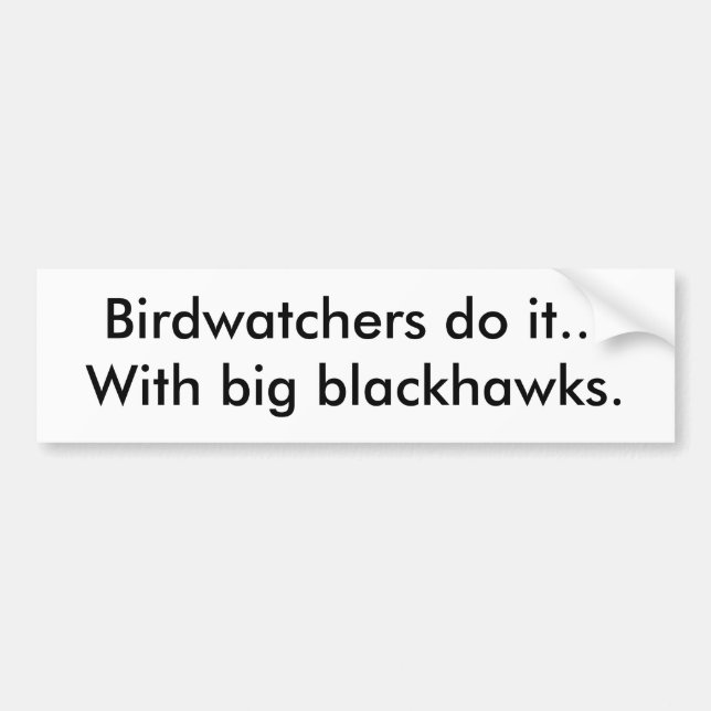 Birdwatchers do it...With big blackhawks. Bumper Sticker (Front)