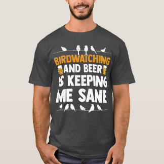 Birdwatching And Beer Is Keeping Me Sane Birding f T-Shirt