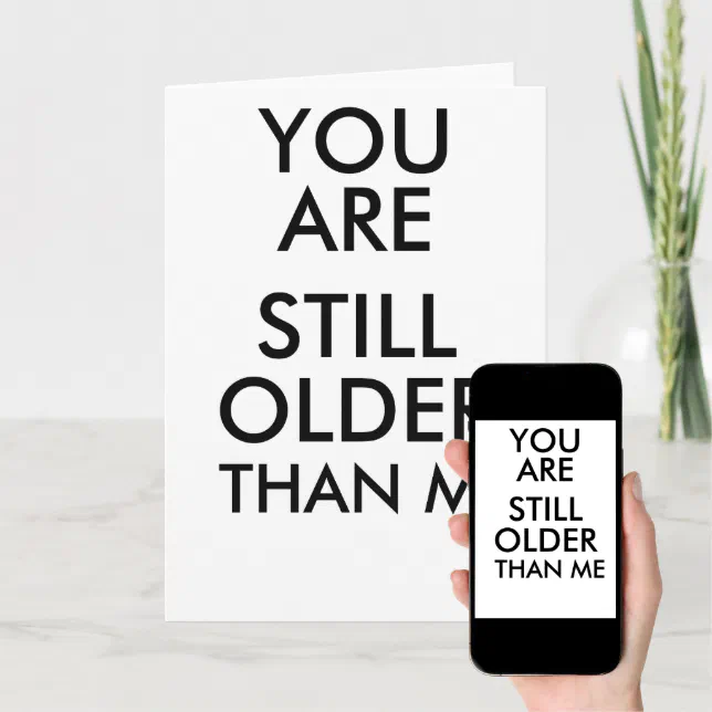 BIRTHDAY FUNNY CARD YOU ARE STILL OLDER THAN ME | Zazzle