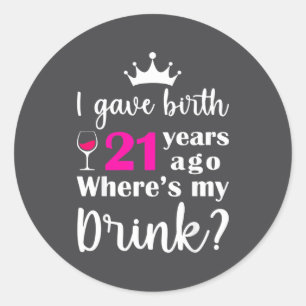 Birthday I Gave Birth 21 Years Ago Where's My Drin Classic Round Sticker
