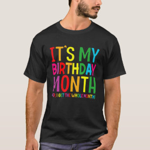 Birthday It's my Birthday Month Yep I get the Whol T-Shirt