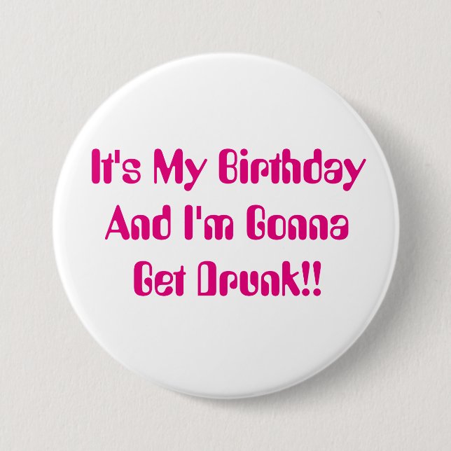 Birthday, It's My Party, I'm Gonna Get Drunk. 3 Inch Round Button (Front)