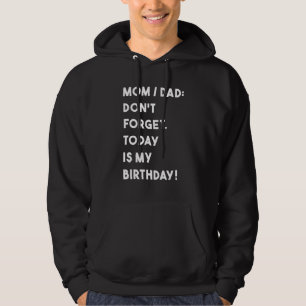 Birthday Mom Dad Dont Forget Today Is My Birthday Hoodie