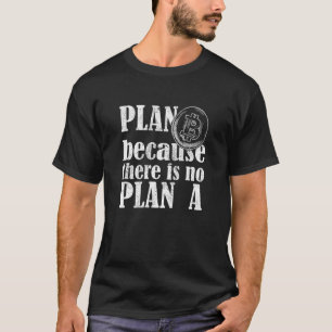 Bitcoin Crypto Plan B Because There Is No Plan A T-Shirt