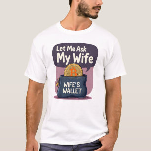 Bitcoin’s Volatile. My Wife’s Not. Let Me Ask Her T-Shirt