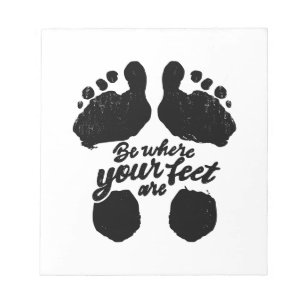 Black and White "Be Where Your Feet Are" Print Notepad