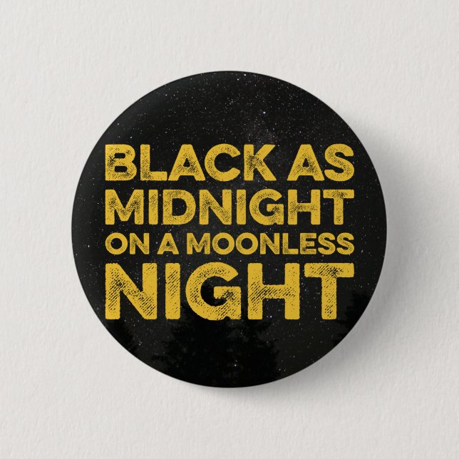 BLACK AS MIDNIGHT ON A MOONLESS NIGHT 2 INCH ROUND BUTTON (Front)