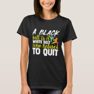 Black Belt Is A White Belt Who Never Quit Karate T-Shirt