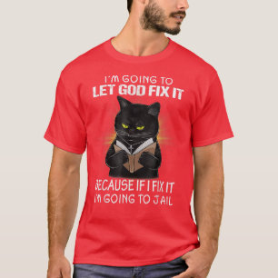 Black Cat Let God Fi It If I Fi Im Going To Jail W T-Shirt
