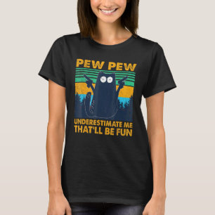 Black Cat Pew Pew Underestimate Me Thatll Be Fun T-Shirt
