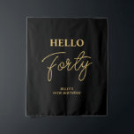 Black & Gold Hello 40th Birthday Party Welcome Tapestry<br><div class="desc">Welcome your guest with this stylish 40th birthday party tapestry. This backdrop features a modern script "Hello Forty" in black & gold colour theme. You can customize all the text and colours. Matching invitations and party supplies are available at my shop BaraBomDesign.</div>