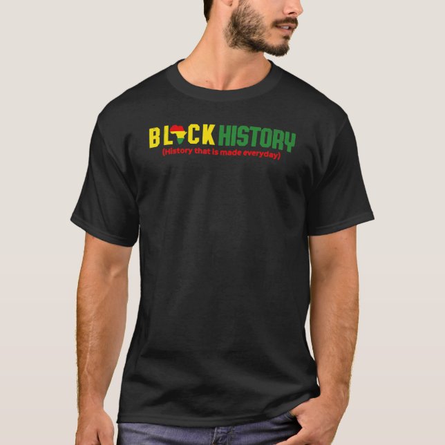 Black History History that is made everyday T-Shirt (Front)