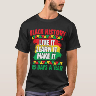 Black History Live It Learn It Make 365 Days A Yea T-Shirt