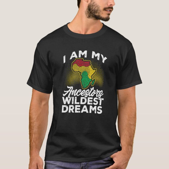 Black History Month I am my ancestors wildest drea T-Shirt (Front)