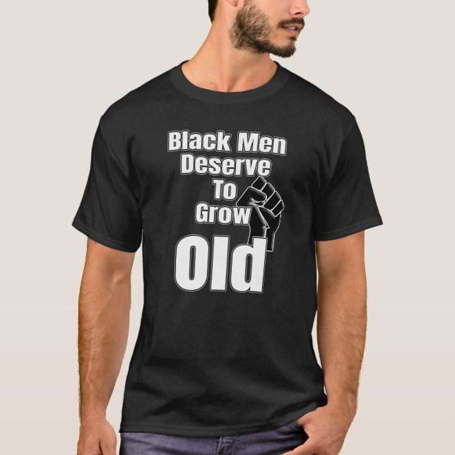 Black Men Deserve To Grow Old Black History And Fu T-Shirt (Front)