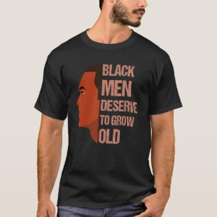 Black Men Deserve To Grow Old - Black History Mont T-Shirt