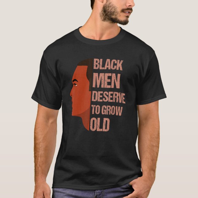 Black Men Deserve To Grow Old - Black History Mont T-Shirt (Front)
