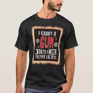 Black T I carry a Gun,You pick the Days T-Shirt