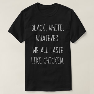 Black White Whatever - We All Taste like Chicken T-Shirt