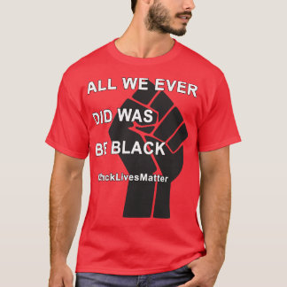 BlackLivesMatter All We Ever Did Was Be Black T-Shirt