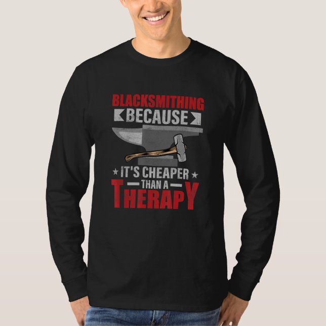 Blacksmithing Because It's Cheaper Than A Therapy  T-Shirt (Front)