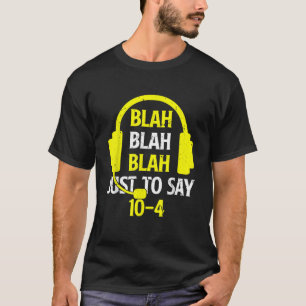 Blah Blah Blah Just To Say 10 4 Funny 911 Dispatch T-Shirt