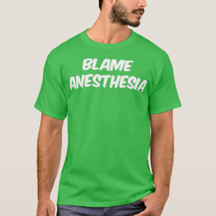 Blame Anesthesia T-Shirt